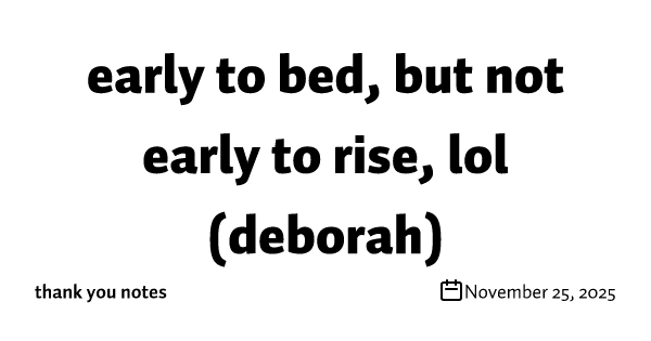 early to bed, but not early to rise, lol (deborah)