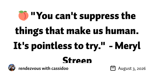 🍑 "You can't suppress the things that make us human. It's pointless to try." - Meryl Streep
