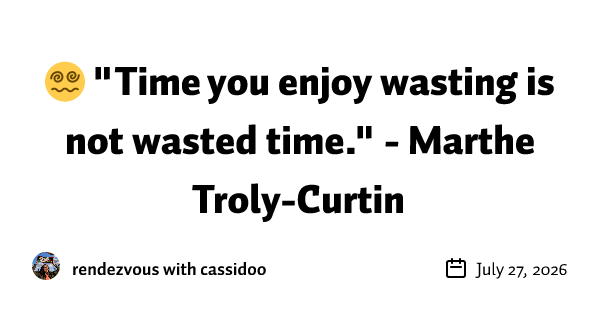 😵💫 "Time you enjoy wasting is not wasted time." - Marthe Troly-Curtin