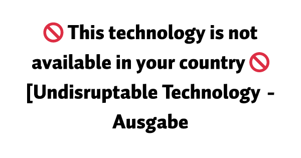 🚫 This technology is not available in your country 🚫 [Undisruptable Technology - Ausgabe #220]