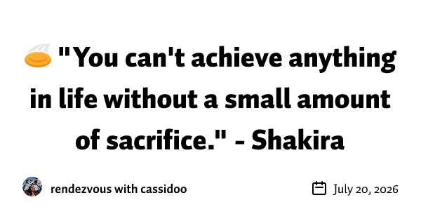 🥏 "You can't achieve anything in life without a small amount of sacrifice." - Shakira