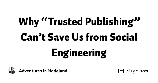 https://adventures.nodeland.dev/archive/why-trusted-publishing-can-t-save-us/ social preview image
